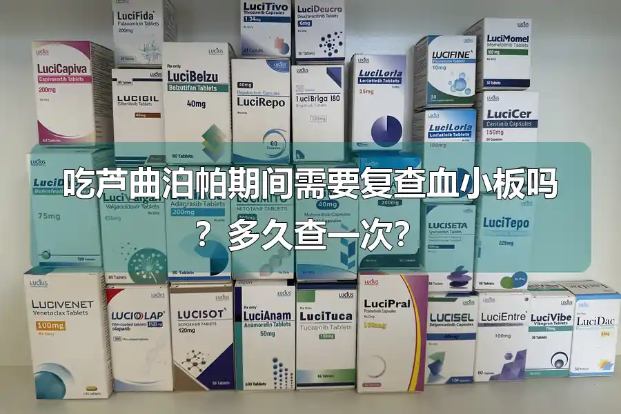吃芦曲泊帕期间需要复查血小板吗?多久查一次?